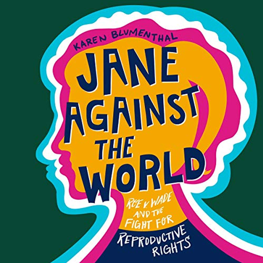 Jane Against the World: Roe v. Wade and the Fight for Reproductive Rights by Karen Blumenthal