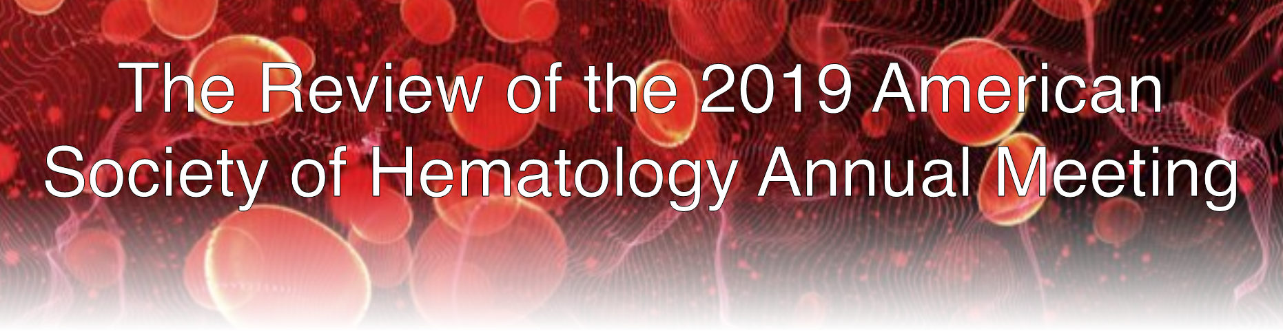 The Review of the 2019 American Society of Hematology Annual Meeting